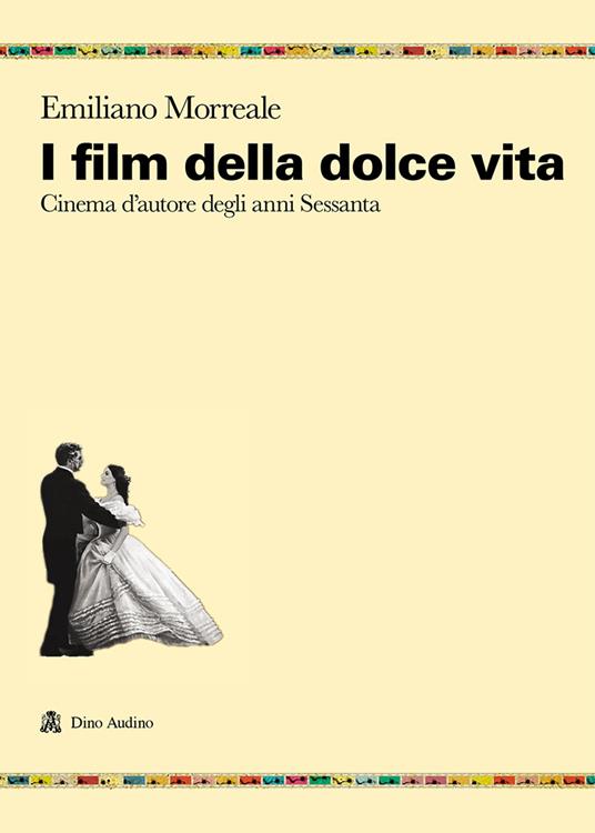 I film della dolce vita. Cinema d'autore degli anni Sessanta - Emiliano Morreale - copertina