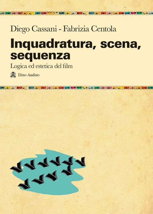 Inquadratura, scena, sequenza. Logica ed estetica del film - Diego Cassani,Fabrizia Centola - copertina