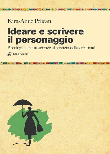 Ideare e scrivere il personaggio. Psicologia e neuroscienze al servizio della creatività - Kira-Anne Pelican - copertina