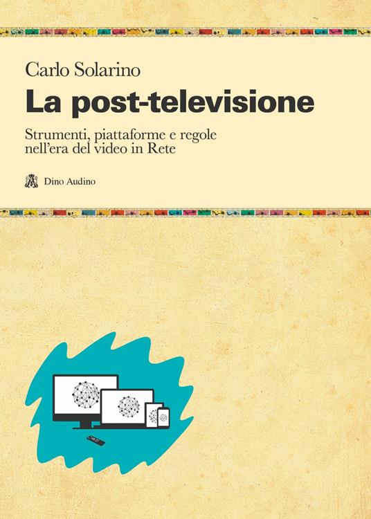 La post-televisione. Strumenti, piattaforme e regole nell'era del video in Rete - Carlo Solarino - copertina