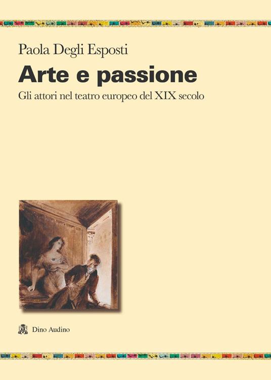 Arte e passione. Gli attori nel teatro europeo del XIX secolo - Paola Degli Esposti - copertina