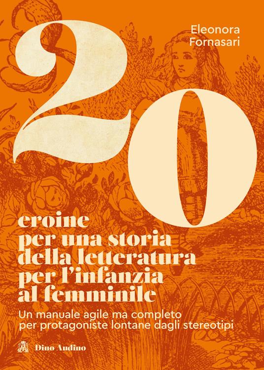 20 eroine per una storia della letteratura per l'infanzia al femminile. Un manuale agile ma completo per protagoniste lontane dagli stereotipi - Eleonora Fornasari - copertina