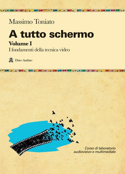 A tutto schermo. Vol. 1: I fondamenti della tecnica video - Massimo Toniato - copertina