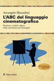 L'ABC del linguaggio cinematografico. Strutture, analisi e figure nella narrazione per immagini. Nuova ediz.