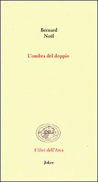 L' ombra del doppio. Testo francese a fronte - Bernard Noël - copertina