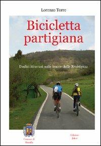 Bicicletta partigiana. Dodici itinerari sulle tracce della Resistenza - Lorenzo Torre - copertina