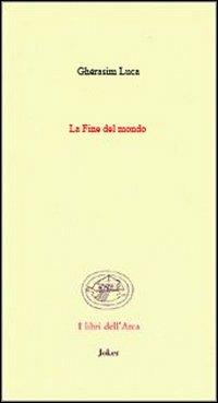 La fine del mondo. (Poesie 1942-1991). Ediz. francese e italiana - Ghérasim Luca - copertina