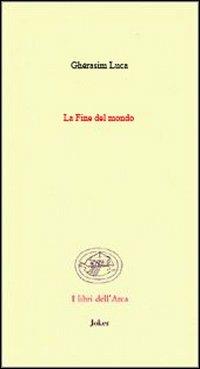La fine del mondo. (Poesie 1942-1991). Ediz. francese e italiana - Gherasim Luca - copertina