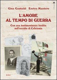 L' amore al tempo di guerra. Con una testimonianza inedita sull'eccidio di Cefalonia - Gina Gastaldi,Enrico Mantero - copertina