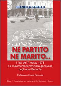 Né partito né marito. I fatti del 7 marzo 1978 e il movimento femminista genovese degli anni Settanta - Graziella Gaballo - copertina