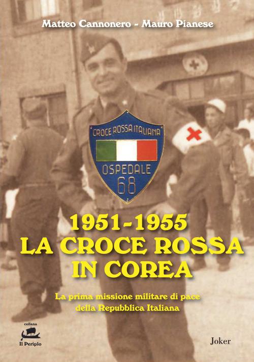 1951-1955 La Croce Rossa in Corea. La prima missione militare di pace della Repubblica Italiana - Matteo Cannonero,Mauro Pianese - copertina