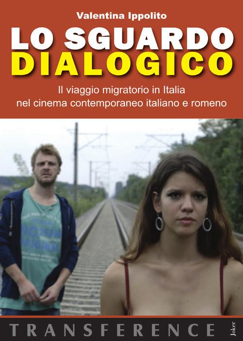 Lo sguardo dialogico. Il viaggio migratorio in Italia nel cinema contemporaneo italiano e romeno - Valentina Ippolito - copertina