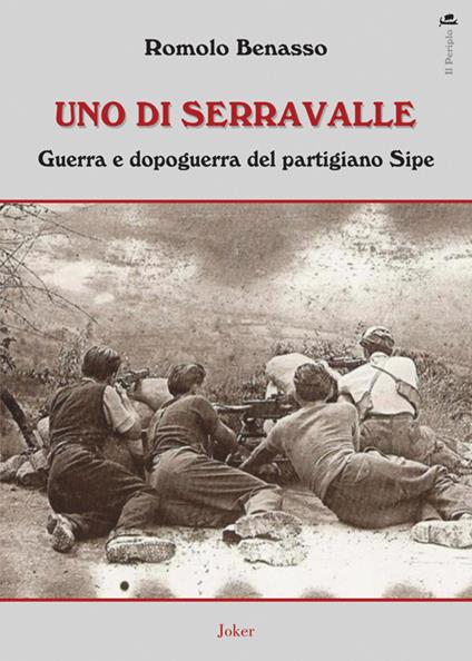 Uno di Serravalle. Guerra e dopoguerra del partigiano Sipe - Romolo Benasso - copertina