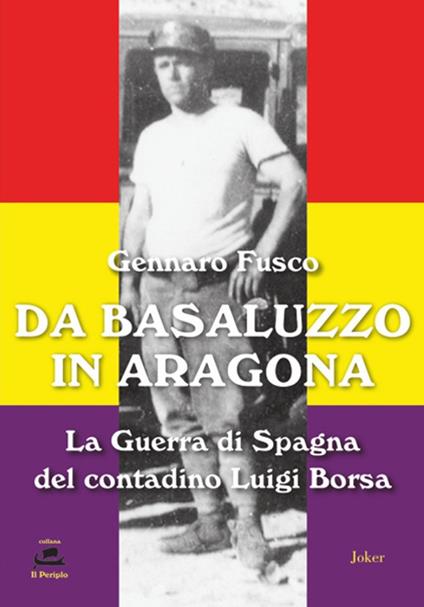Da Basaluzzo in Aragona. La Guerra di Spagna del contadino Luigi Borsa - Gennaro Fusco - copertina