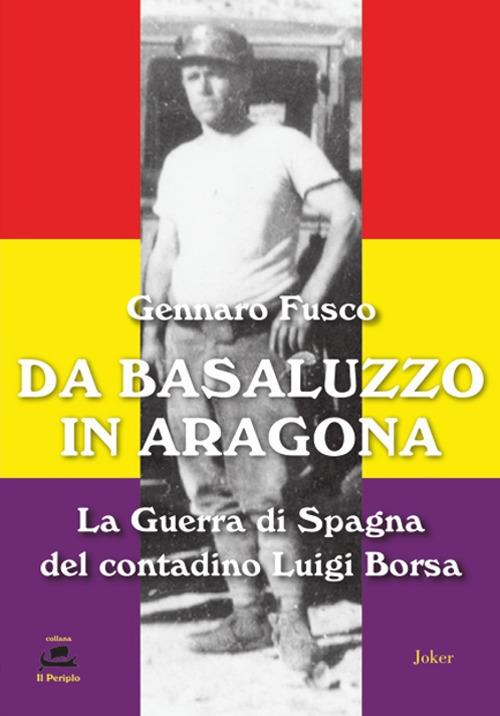 Da Basaluzzo in Aragona. La Guerra di Spagna del contadino Luigi Borsa - Gennaro Fusco - copertina