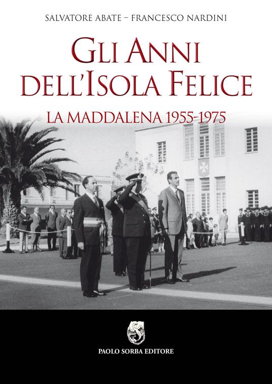 Gli anni dell'isola felice. La Maddalena 1955-1975 - Salvatore Abate,Francesco Nardini - copertina