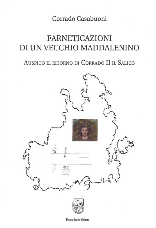 Farneticazioni di un vecchio maddalenino. Auspico il ritorno di Corrado II il Salico - Corrado Casabuoni - copertina
