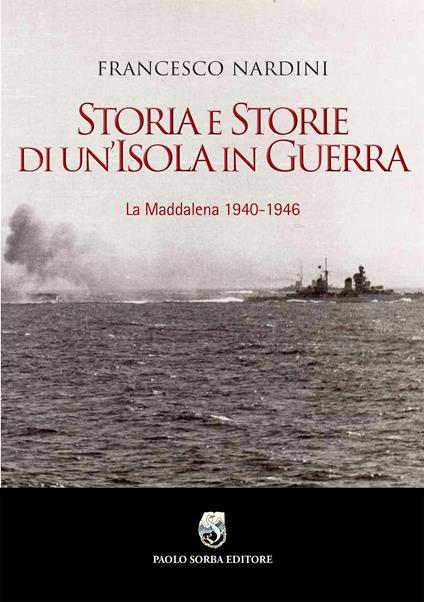 Storia e storie di un'Isola in guerra. La Maddalena 1940-1946 - Francesco Nardini - copertina