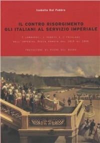 Il contro Risorgimento. Gli italiani al servizio imperiale. I lombardi, i veneti e i friulani nell'Imperia Regia Armata 1814-1866 - Isabella Dal Fabbro - copertina