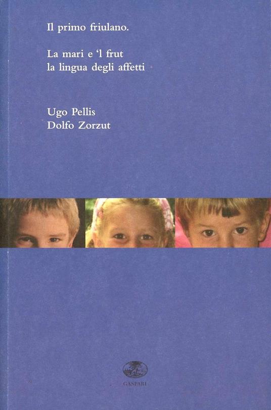 Il primo friulano. La mari e 'l frut. Il ladino, lingua degli affetti. Testo ladino a fronte - Ugo Pellis,Dolfo Zorzut,Luigi S. Asburgo Lorena - copertina