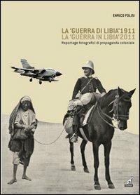 La «guerra di Libia» 1911, la «guerra in Libia» 2011. Reportage fotografici di propaganda coloniale - Enrico Folisi - copertina