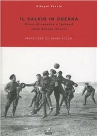 Il calcio in guerra. Gioco di squadra e football nella grande guerra - Giorgio Seccia - copertina
