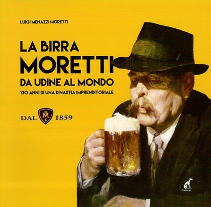 La birra Moretti da Udine al mondo. 130 anni di una dinastia imprenditoriale. Ediz. illustrata - Luigi Menazzi Moretti - copertina