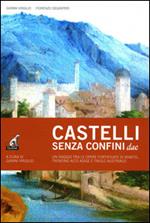 Castelli senza confine due. Un viaggio tra le opere fortificate di Veneto, Trentino Alto Adige e Tirolo Austriaco. Ediz. illustrata. Vol. 2