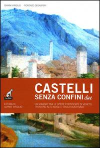 Castelli senza confine due. Un viaggio tra le opere fortificate di Veneto, Trentino Alto Adige e Tirolo Austriaco. Ediz. illustrata. Vol. 2 - Gianni Virgilio,Fiorenzo Degaspari - copertina