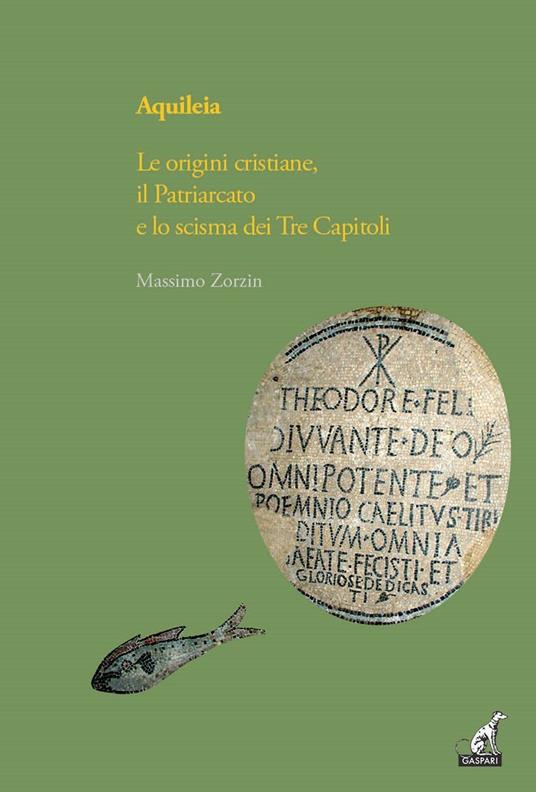 Aquileia. Le origini cristiane, il Patriarcato e lo scisma dei Tre capitoli - Massimo Zorzin - copertina