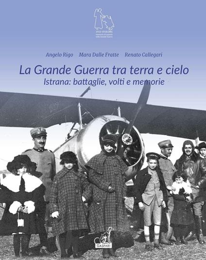 La grande guerra tra terra e cielo. Istrana. Battaglie, volti e memorie - Angelo Rigo,Mara Dalle Fratte,Renato Callegari - copertina