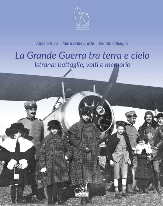 La grande guerra tra terra e cielo. Istrana. Battaglie, volti e memorie - Angelo Rigo,Mara Dalle Fratte,Renato Callegari - copertina
