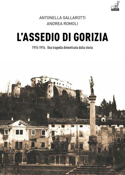 L' assedio di Gorizia. Una tragedia dimenticata dalla storia - Andrea Romoli,Antonella Gallarotti - copertina
