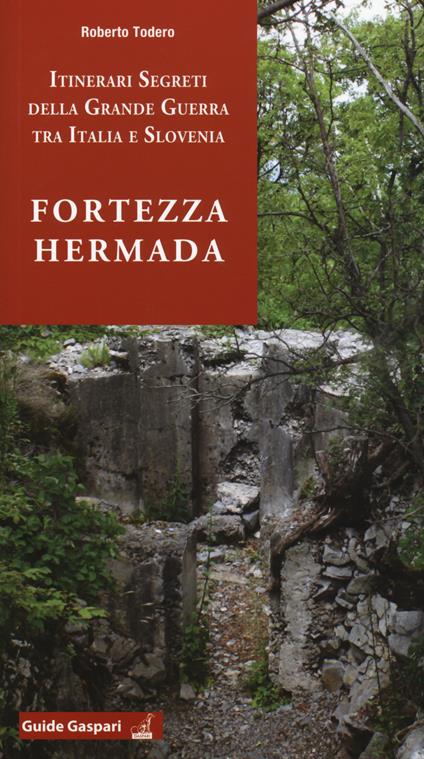 Fortezza Hermada. Storia e itinerari della grande guerra in Italia e Slovenia - Roberto Todero - copertina