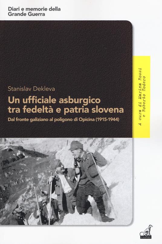 Un ufficiale asburgico tra fedeltà e patria slovena. Dal fronte galiziano al poligono di Opicina (1915-1944) - Stanislav Dekleva - copertina