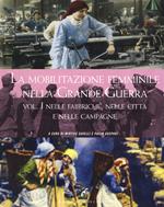 La mobilitazione femminile nella Grande Guerra. Ediz. illustrata. Vol. 1: Nelle fabbriche, nelle città e nelle campagne