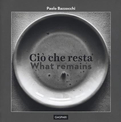 Ciò che resta-What remain. Ediz. illustrata - Paolo Bazzocchi - copertina