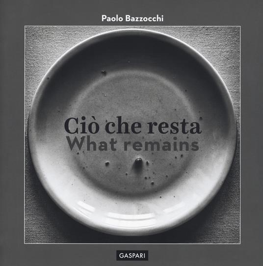 Ciò che resta-What remain. Ediz. illustrata - Paolo Bazzocchi - copertina