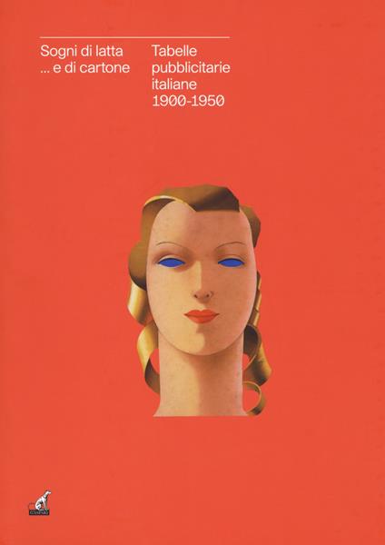 Sogni di latta... e di cartone. Tabelle pubblicitarie italiane 1900-1950. Catalogo della mostra (Gorizia, 27 settembre 2018-27 gennaio 2019). Ediz. a colori - Piero Del Bello,Raffaella Sgubin - copertina