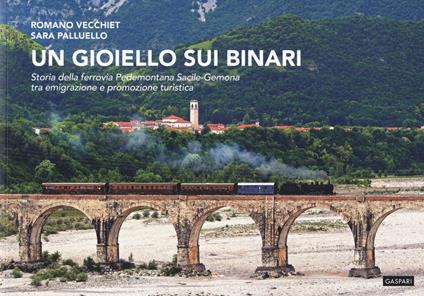 Un gioiello sui binari. Storia della ferrovia Pedemontana Sacile-Gemona tra emigrazione e promozione turistica - Romano Vecchiet,Sara Palluello - copertina