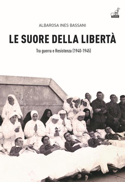 Le Suore della libertà. Tra guerra e Resistenza (1940-1945) - Albarosa Ines Bassani - copertina