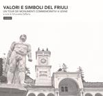 Valori e simboli del Friuli. Un tour dei monumenti commemorativi a Udine. Ediz. illustrata