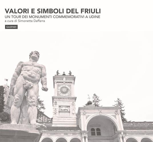 Valori e simboli del Friuli. Un tour dei monumenti commemorativi a Udine. Ediz. illustrata - copertina