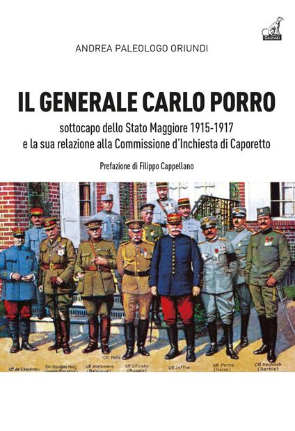 Il generale Carlo Porro, sottocapo dello Stato Maggiore 1915-1917 e la sua relazione alla Commissione d’Inchiesta di Caporetto - Andrea Paleologo Oriundi - copertina