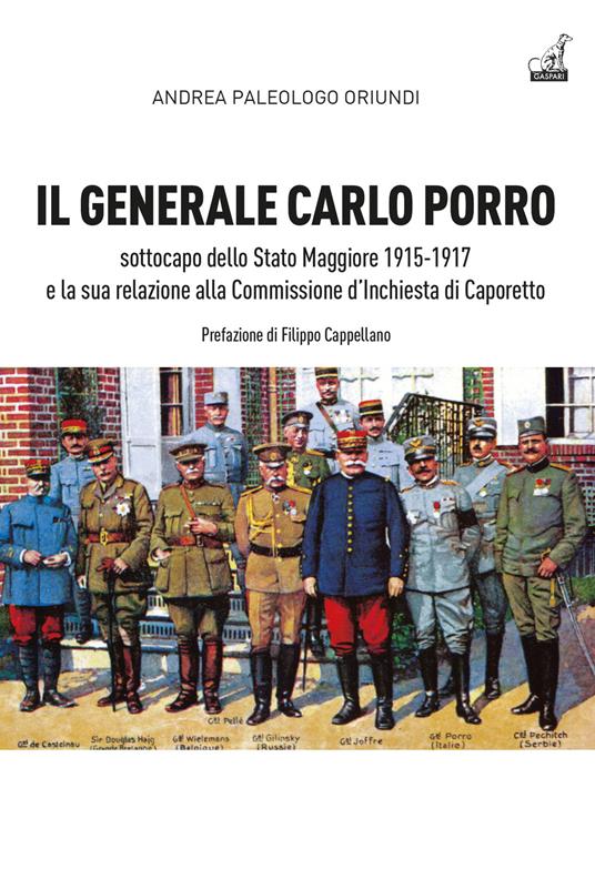 Il generale Carlo Porro, sottocapo dello Stato Maggiore 1915-1917 e la sua relazione alla Commissione d’Inchiesta di Caporetto - Andrea Paleologo Oriundi - copertina