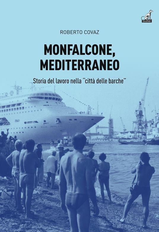 Monfalcone, Mediterraneo. Storia del lavoro nella «città delle barche» - Roberto Covaz - copertina