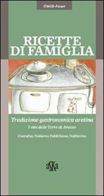 Ricette di famiglia. Tradizione gastronomica aretina, Casentino, Valdarno, Valdichiana, Valtiberina