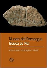 Museo del paesaggio. Bosco le Pici. Nuove scoperte archeologiche in Chianti - Silvia Goggioli,Giovanni Roncaglia - copertina