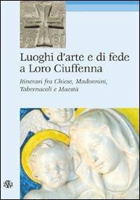 Luoghi d'arte e di fede a Loro Ciuffenna. Itinerari fra chiese, madonnini, tabernacoli e maestà - Angela Boninsegni - copertina