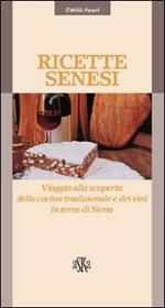 Ricette senesi. Viaggio alla scoperta della cucina tradizionale e dei vini in terra di Siena